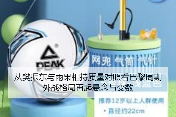 从樊振东与雨果相持质量对照看巴黎周期外战格局再起悬念与变数