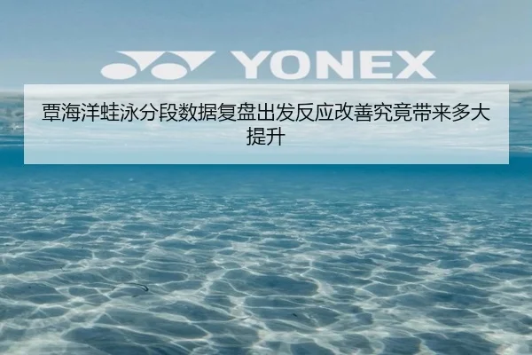 覃海洋蛙泳分段数据复盘出发反应改善究竟带来多大提升